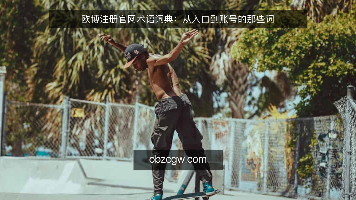 欧博注册官网术语词典：从入口到账号的那些词