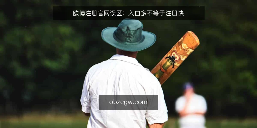 欧博注册官网误区:入口多不等于注册快 — 为什么现在要审计注册路径 配图