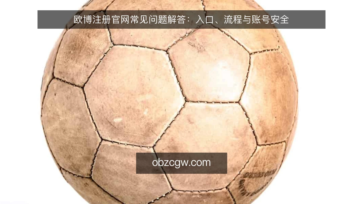 欧博注册官网常见问题解答：入口、流程与账号安全