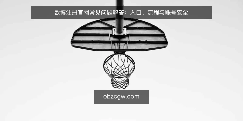 欧博注册官网常见问题解答：入口、流程与账号安全 — 欧博注册官网的入口是什么？ 配图