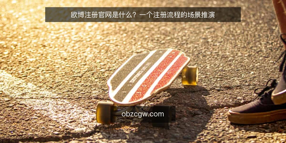 欧博注册官网是什么?一个注册流程的场景推演 — 场景设定:新用户首次接触欧博注册官网 配图