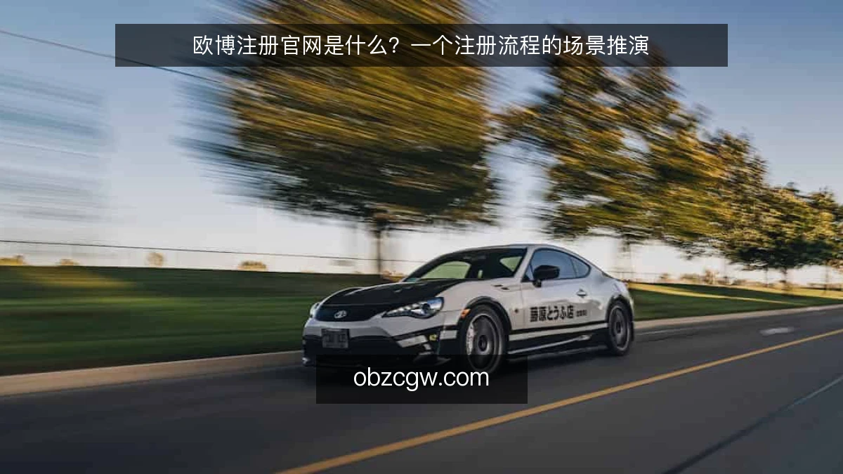 欧博注册官网是什么?一个注册流程的场景推演